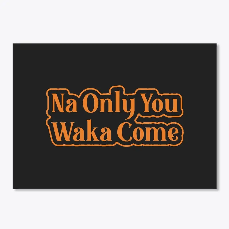 Na Only You Waka Come Naija Design