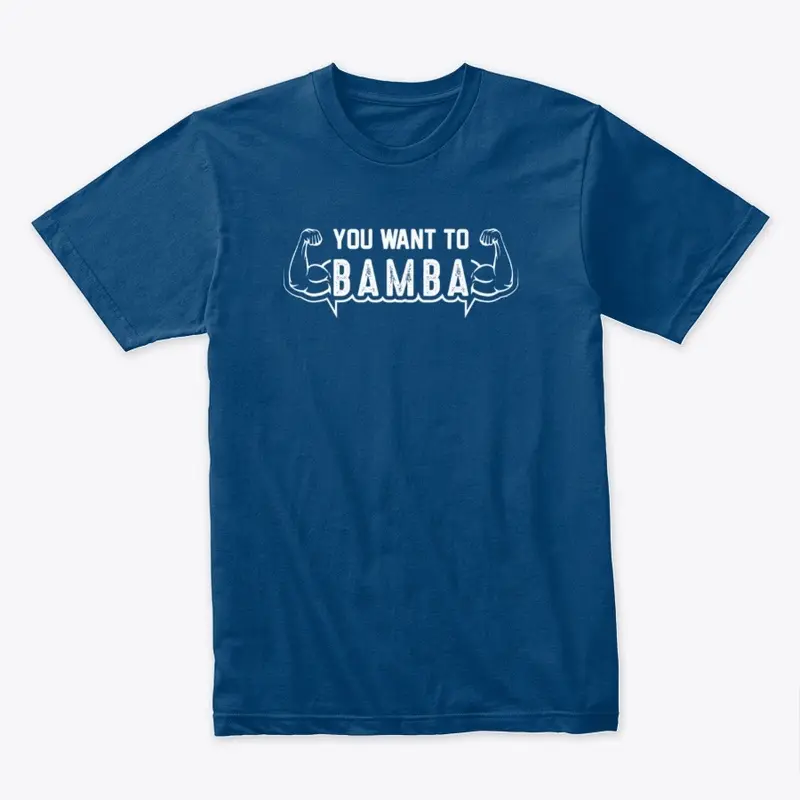 YOU WANT TO BAMBA